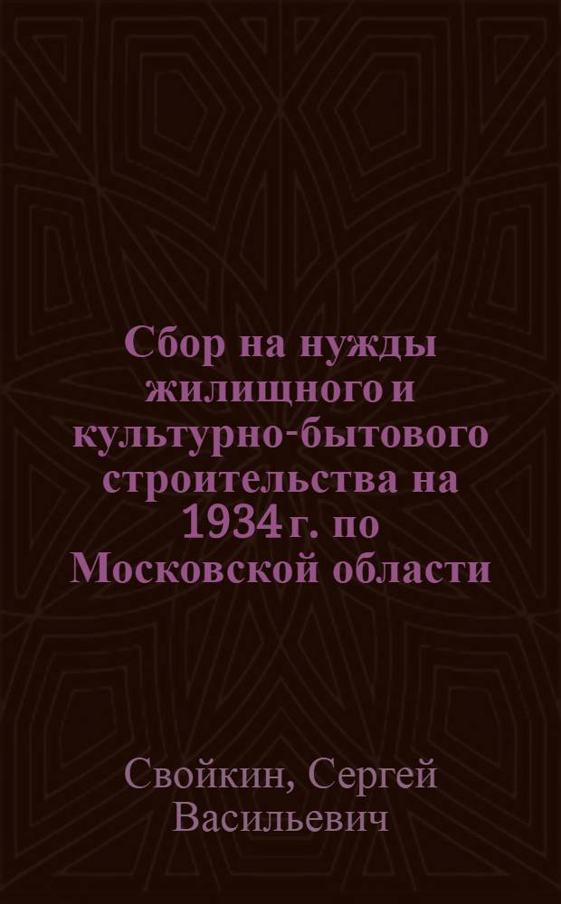 ... Сбор на нужды жилищного и культурно-бытового строительства на 1934 г. по Московской области : Справочник для работников райисполкомов и сельсоветов