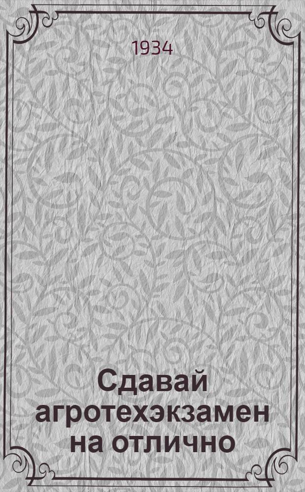... Сдавай агротехэкзамен на отлично : Сборник материалов в помощь ячейке ВЛКСМ колхоза, МТС и совхоза