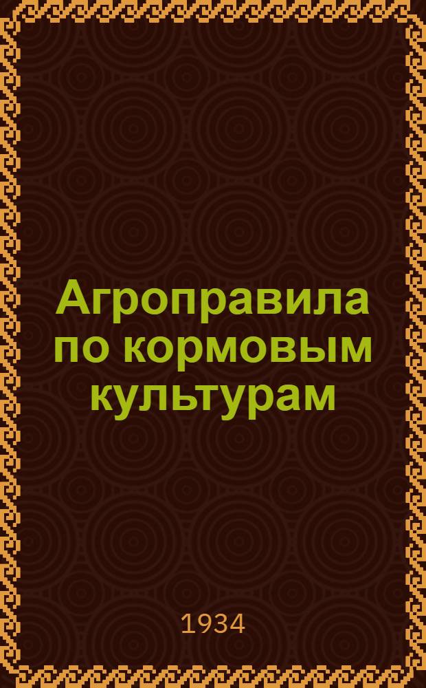 Агроправила по кормовым культурам : (Клевер, горох и вика на зерно, горохо-овсяная и вико-овсявая смесь на корм, подсолнечник, корнеплоды)