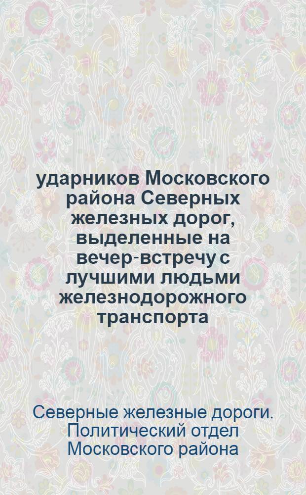 100 ударников Московского района Северных железных дорог, выделенные на вечер-встречу с лучшими людьми железнодорожного транспорта, организуемый Политуправлением НКПС 4 мая 1934 г. в Москве