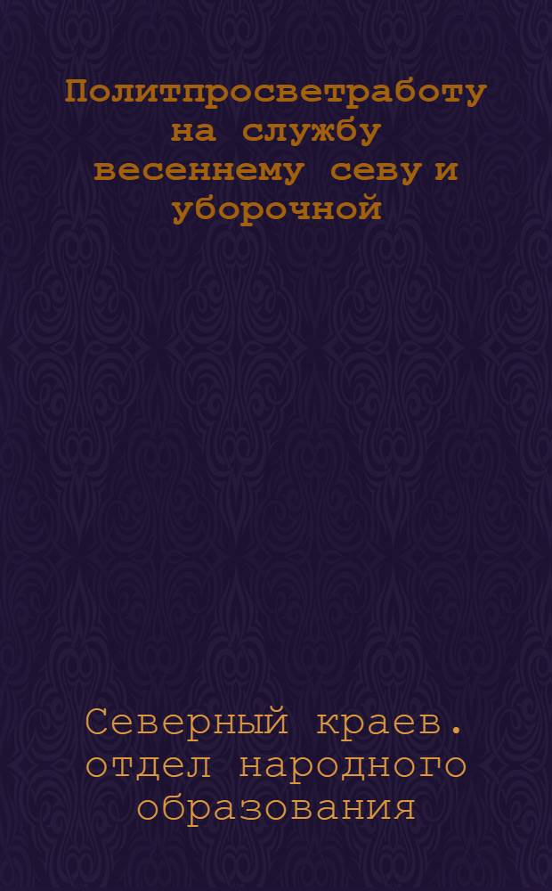 ... Политпросветработу на службу весеннему севу и уборочной