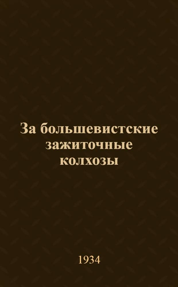 За большевистские зажиточные колхозы : Сборник материалов 3 краев. слета ударников совхоз. и колхоз. строительства для парт., комсомольского, сов., проф., совхоз. и колхоз. актива