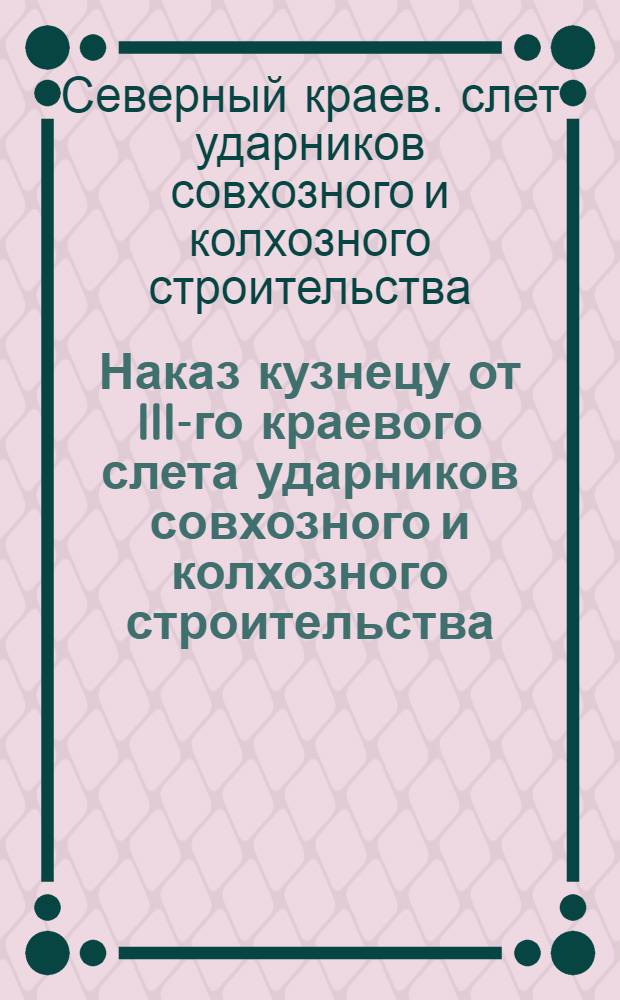 Наказ кузнецу от III-го краевого слета ударников совхозного и колхозного строительства
