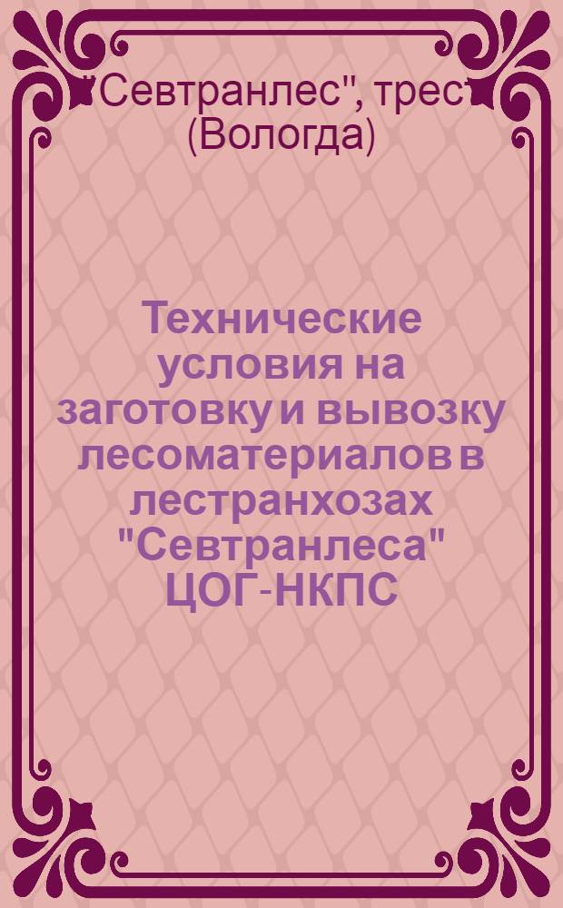 ... Технические условия на заготовку и вывозку лесоматериалов в лестранхозах "Севтранлеса" ЦОГ-НКПС