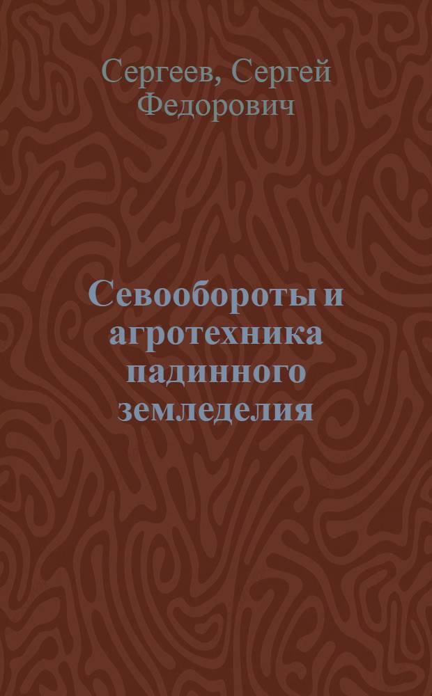 ... Севообороты и агротехника падинного земледелия : На примере Ленинск. района Сталингр. края