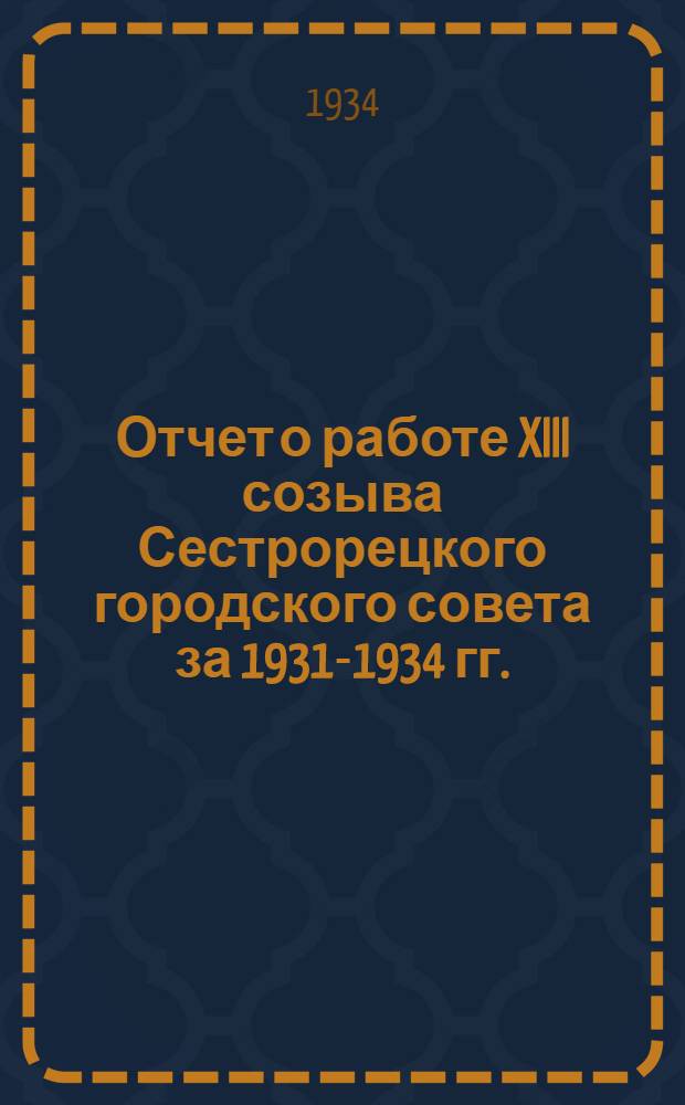 Отчет о работе XIII созыва Сестрорецкого городского совета за 1931-1934 гг.