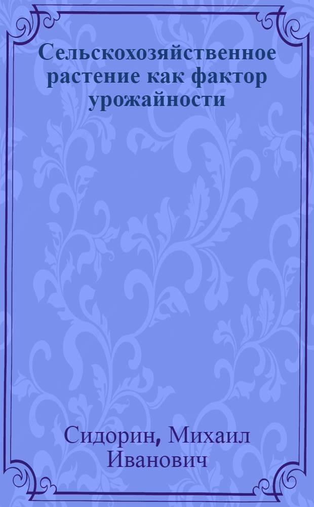... Сельскохозяйственное растение как фактор урожайности : (Основы агроботаники)