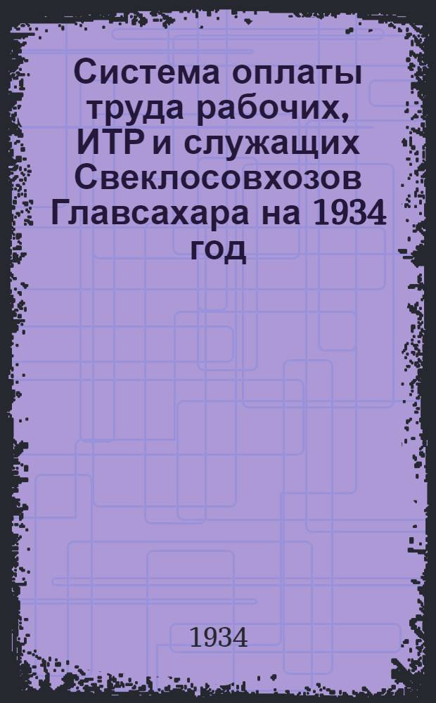 Система оплаты труда рабочих, ИТР и служащих Свеклосовхозов Главсахара на 1934 год