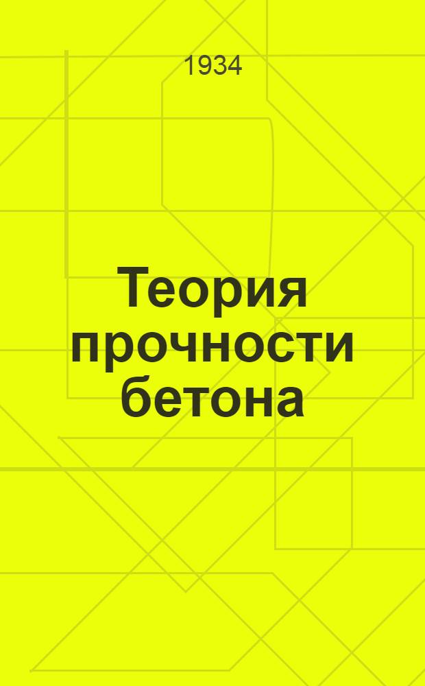 ... Теория прочности бетона : Новые виды бетонов : (Доклады, прочитанные на Всеукр. конференции по бетону и железобетону 17-19 июня 1933 г.)