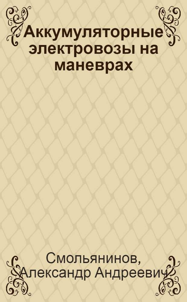... Аккумуляторные электровозы на маневрах : С 56 ил. в тексте