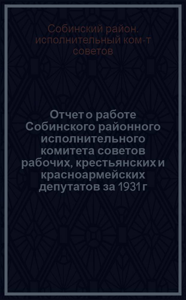 Отчет о работе Собинского районного исполнительного комитета советов рабочих, крестьянских и красноармейских депутатов за 1931 г.-1934 год