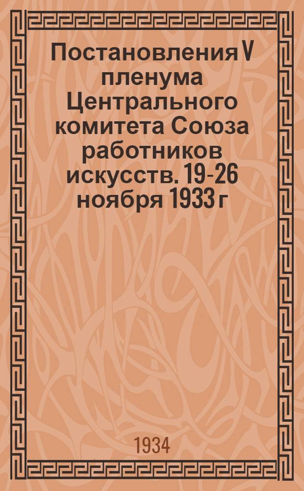 Постановления V пленума Центрального комитета Союза работников искусств. 19-26 ноября 1933 г.