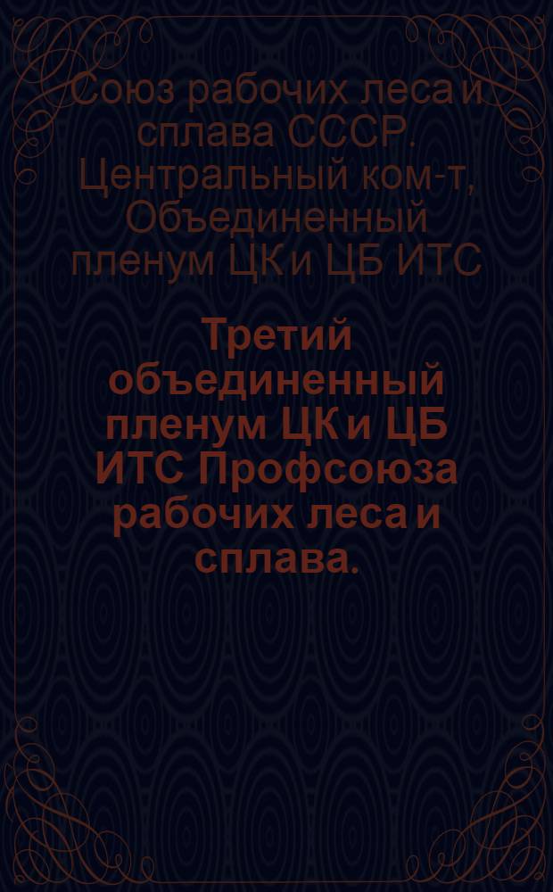 Третий объединенный пленум ЦК и ЦБ ИТС Профсоюза рабочих леса и сплава. (19-23 ноября 1933 г.) : Доклады, прения и резолюции