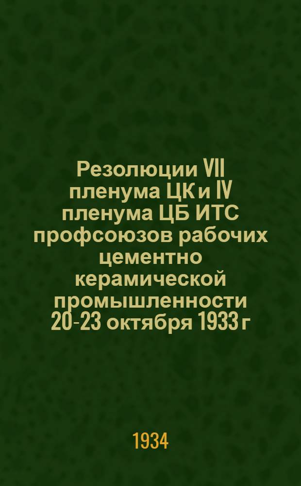 Резолюции VII пленума ЦК и IV пленума ЦБ ИТС профсоюзов рабочих цементно керамической промышленности 20-23 октября 1933 г.