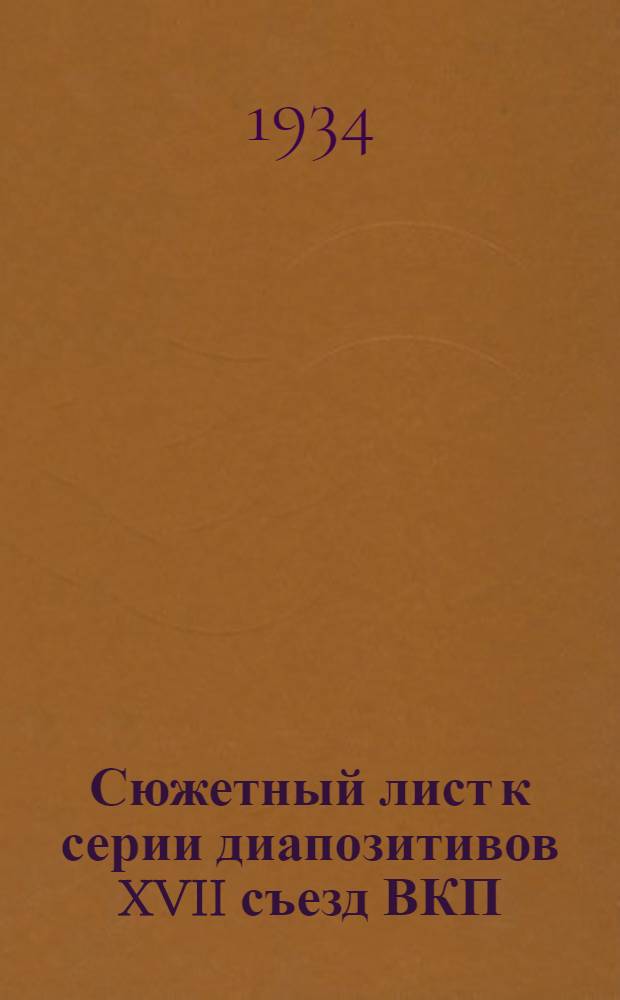 ... Сюжетный лист к серии диапозитивов XVII съезд ВКП(б) - съезд построения бесклассового социалистического общества