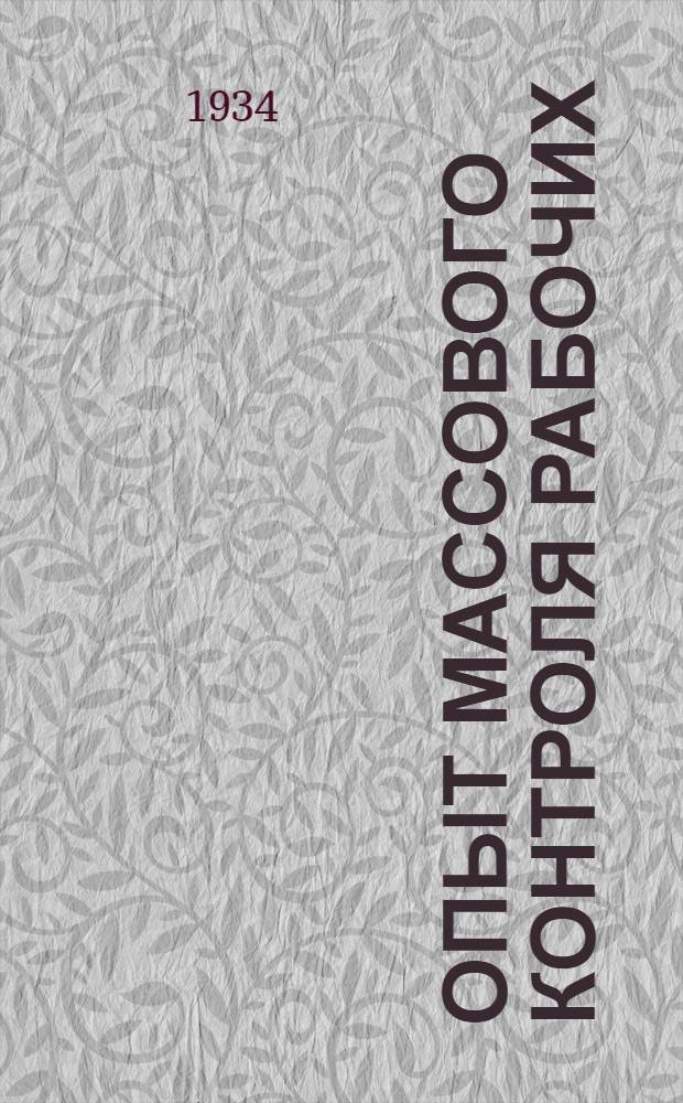 ... Опыт массового контроля рабочих : (Об опыте масс. контроля на Ленингр. заводах "Красный путиловец" и "Красная зоря") : (Доклад на президиуме ЛОСПС 17 мая 1934 г.)