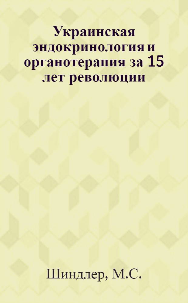 ... Украинская эндокринология и органотерапия за 15 лет революции : Библиографический указатель украинской литературы по вопросам эндокринологии, вегетативной нервной системы, обмена веществ и органотерапии за время с 1917 по 1932 г.г