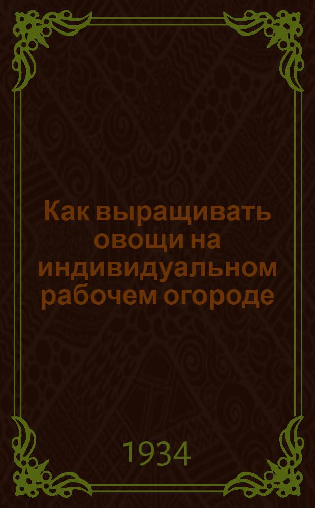 ... Как выращивать овощи на индивидуальном рабочем огороде : (Краткая памятка)
