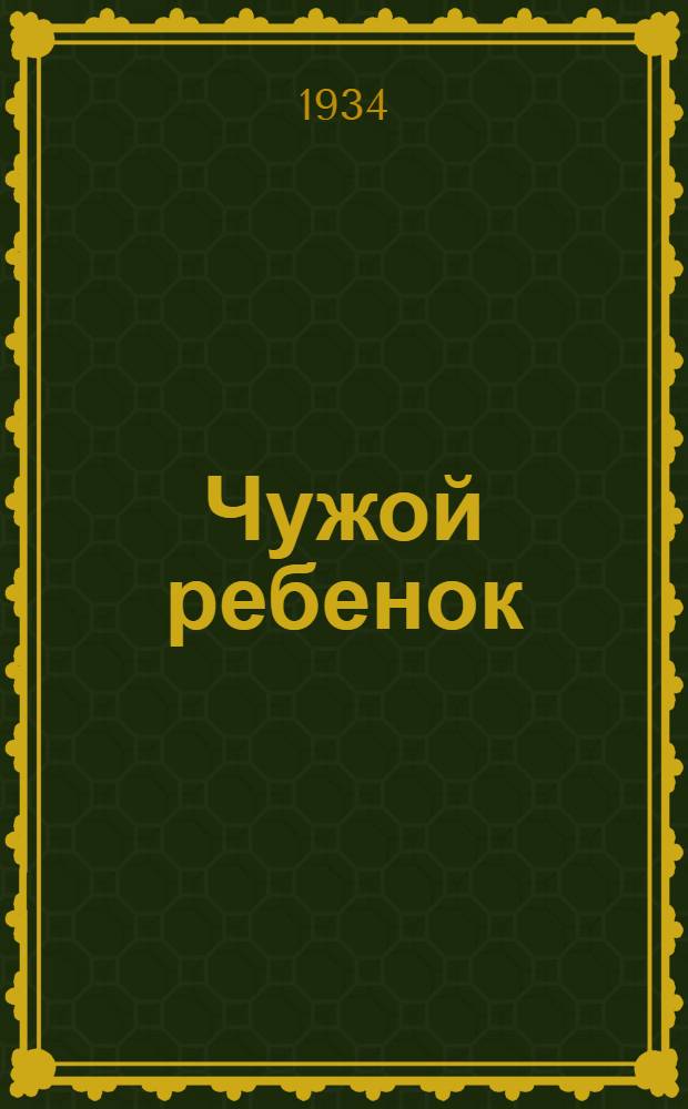 ... Чужой ребенок : Комедия в 3 актах : Со статьей режиссера Н. Горчакова "В помощь руководителю постановки" : С 33 рис
