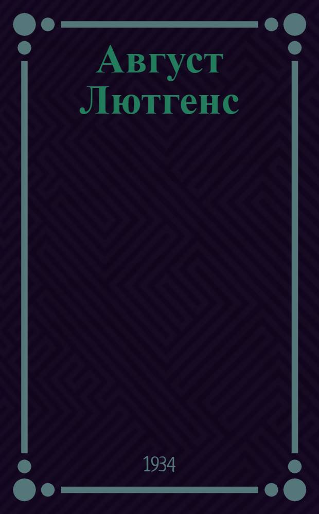 ... Август Лютгенс : Жизнь и смерть революционера. Германия 1906-1933