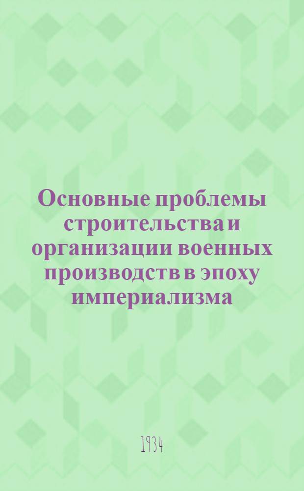 ...Основные проблемы строительства и организации военных производств в эпоху империализма : (По опыту капиталистич. стран)