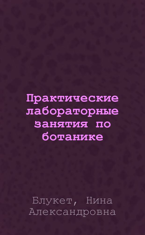 ... Практические лабораторные занятия по ботанике : Учеб. пособие для высш. ком. с.-х. школ : С 103 рис