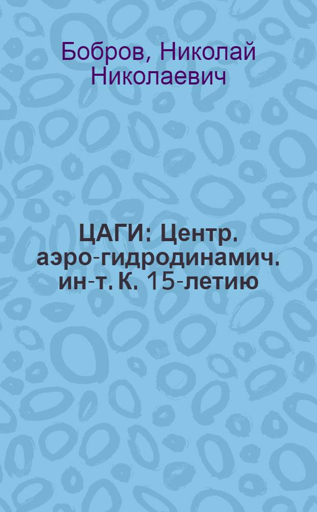 ... ЦАГИ : Центр. аэро-гидродинамич. ин-т. К. 15-летию