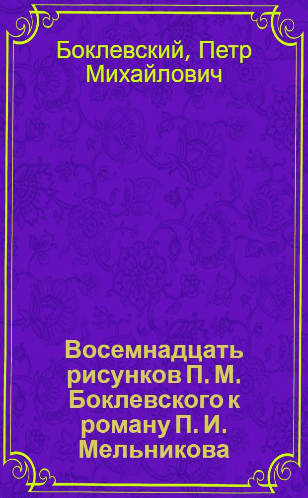 Восемнадцать рисунков П. М. Боклевского к роману П. И. Мельникова (Андрея Печерского) "В лесах"