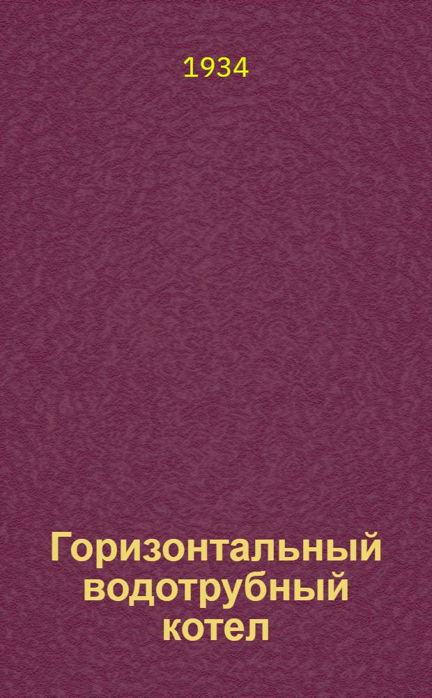 ... Горизонтальный водотрубный котел : Метод. руководство к модели, разработанной Науч.-иссл. ин-том нагляд. пособий Центртехпропа НКТП