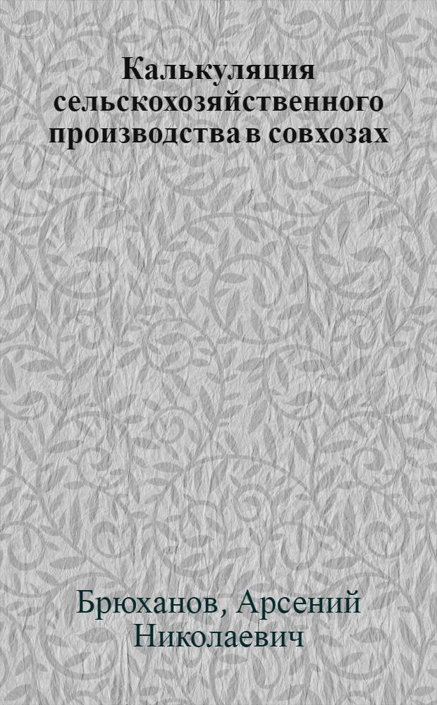 ... Калькуляция сельскохозяйственного производства в совхозах : Практич. руководство для работников совхозов и с.-х. трестов