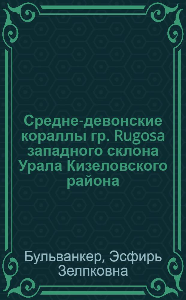 ... Средне-девонские кораллы гр. Rugosa западного склона Урала Кизеловского района : С 5 табл