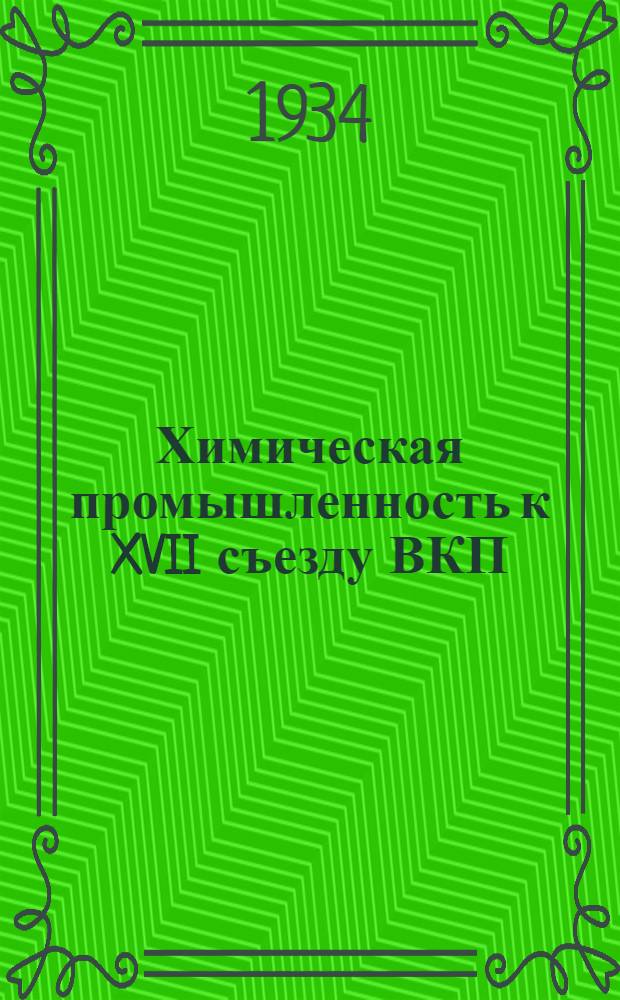... Химическая промышленность к XVII съезду ВКП(б)