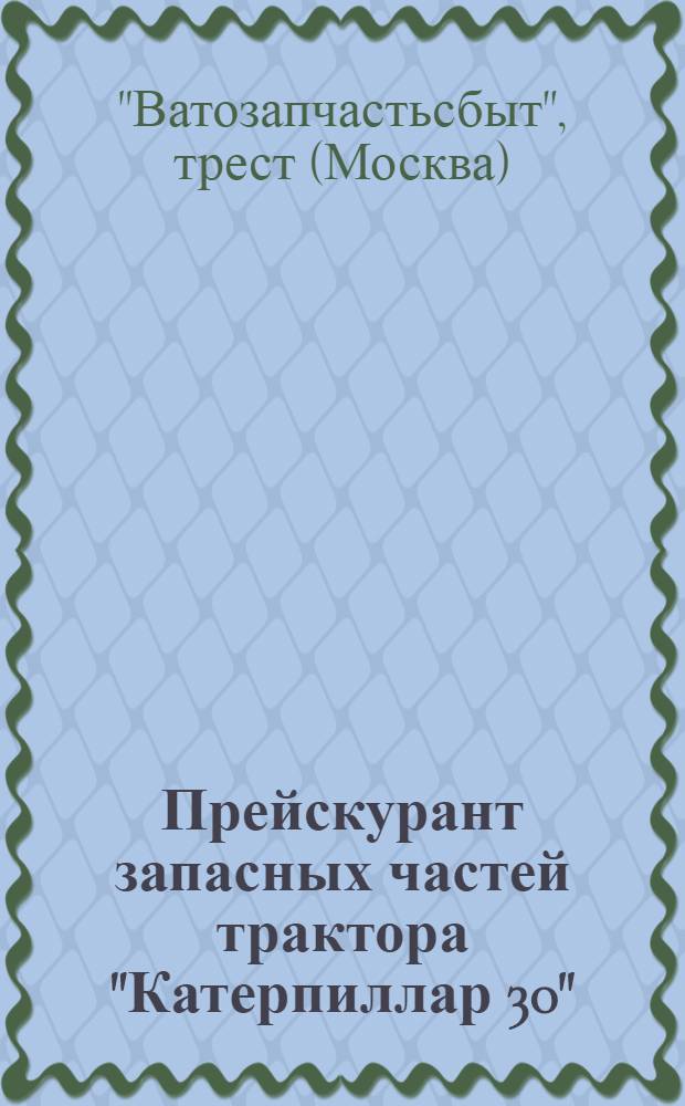 ... Прейскурант запасных частей трактора "Катерпиллар 30" : (Прил. к каталогу)