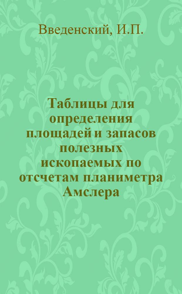 ... Таблицы для определения площадей и запасов полезных ископаемых по отсчетам планиметра Амслера