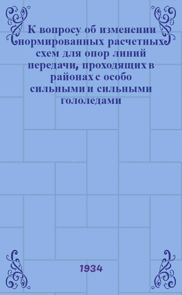 ... К вопросу об изменении нормированных расчетных схем для опор линий передачи, проходящих в районах с особо сильными и сильными гололедами...