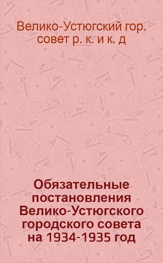 Обязательные постановления Велико-Устюгского городского совета на 1934-1935 год