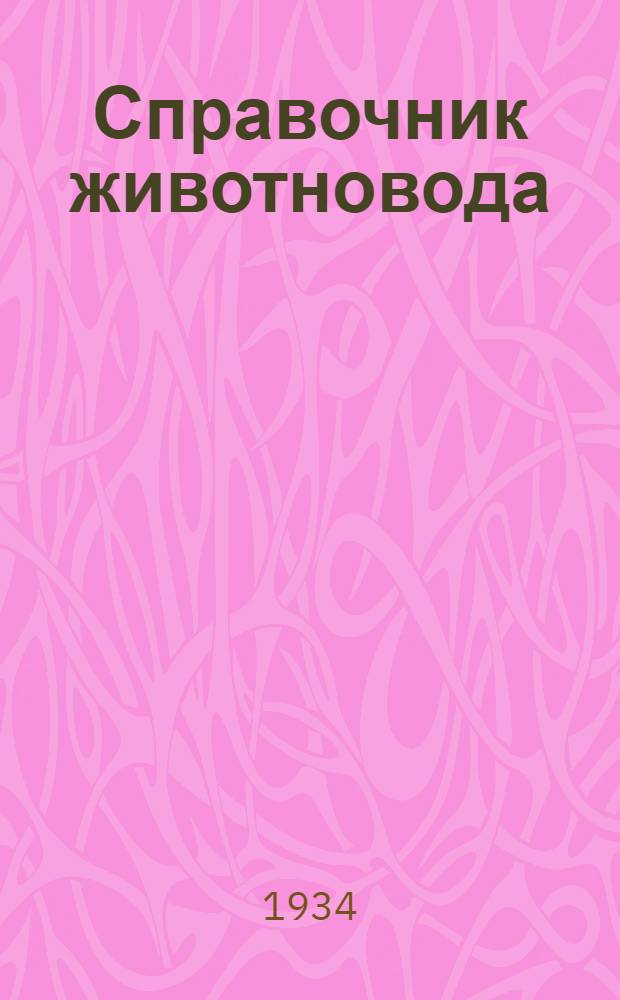 ... Справочник животновода : Практическое руководство для зав. животноводством колхозов, зав. МТФ, СТФ, скотниц, телятниц, доярок, свинарей, конюхов и бригадиров животноводства