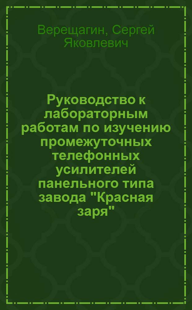 ... Руководство к лабораторным работам по изучению промежуточных телефонных усилителей панельного типа завода "Красная заря"