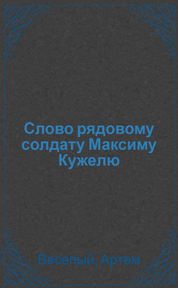 ... Слово рядовому солдату Максиму Кужелю : Рассказ