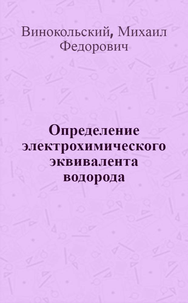 ... Определение электрохимического эквивалента водорода : Описание сост. М. Ф. Винокольским