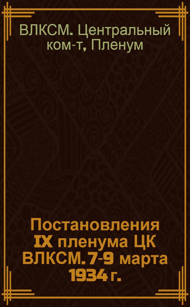 Постановления IX пленума ЦК ВЛКСМ. 7-9 марта 1934 г.