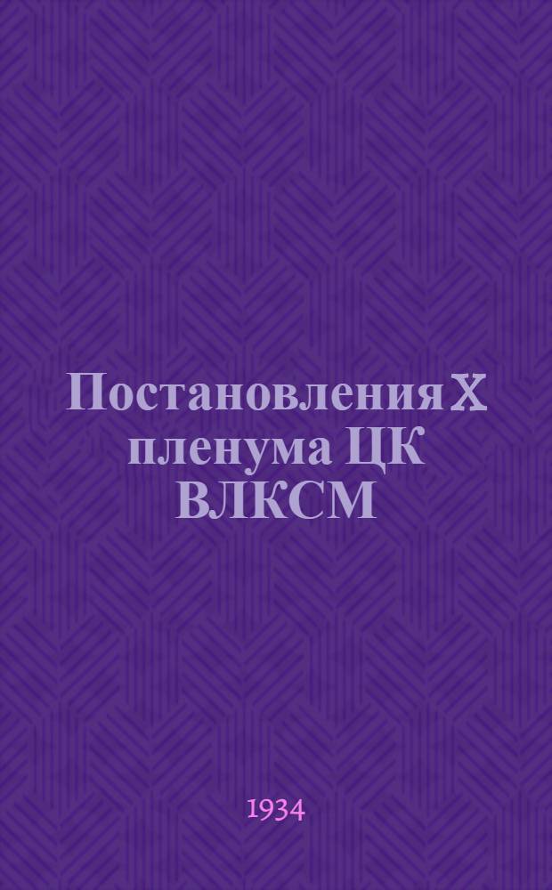 Постановления X пленума ЦК ВЛКСМ : О масс.-полит. работе и политучебе комсомольцев
