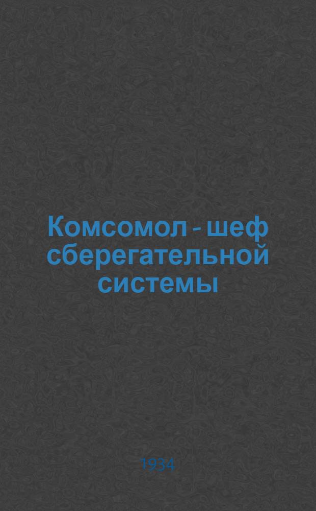 ... Комсомол - шеф сберегательной системы : Материалы по работе комсомольской орг-ции по мобилизации средств