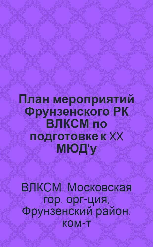 План мероприятий Фрунзенского РК ВЛКСМ по подготовке к XX МЮД'у