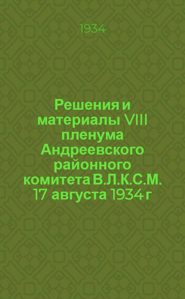 ... Решения и материалы VIII пленума Андреевского районного комитета В.Л.К.С.М. 17 августа 1934 г.