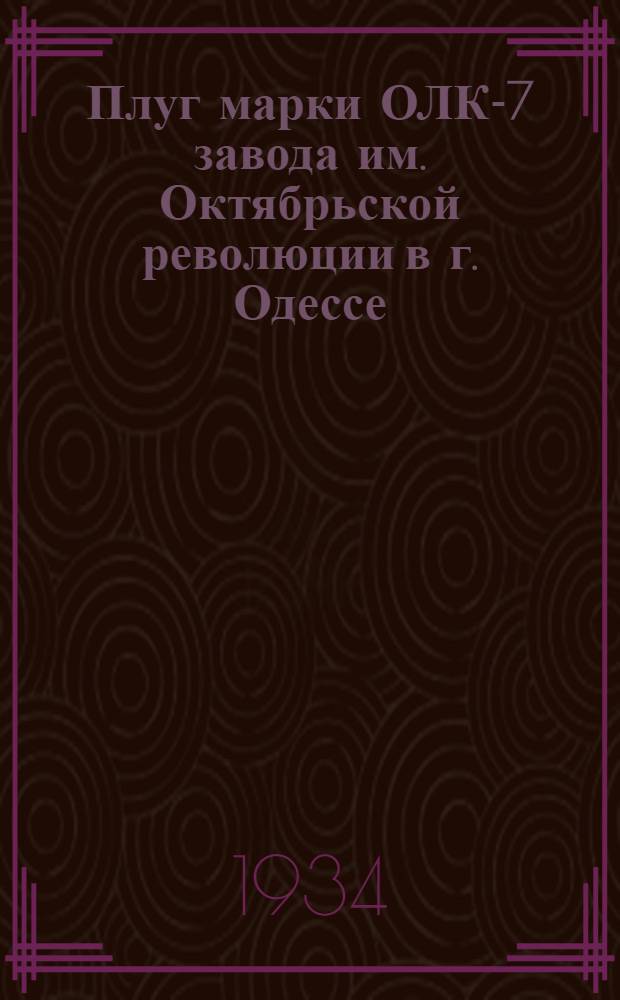 ... Плуг марки ОЛК-7 завода им. Октябрьской революции в г. Одессе : Руководство по сборке, уходу и применению