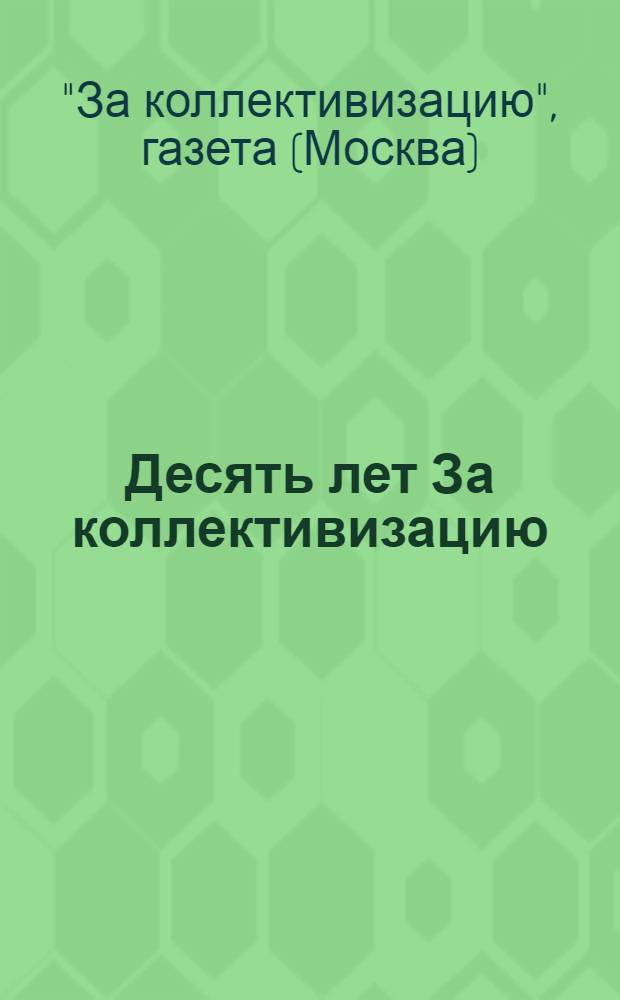 Десять лет За коллективизацию : Спец. юбилейный выпуск стенгазеты "Работать по-военному" - органа парткома и месткома ред. "За коллективизацию"