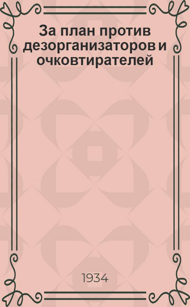 За план против дезорганизаторов и очковтирателей : Передовая "Правды" от 26 марта 1934 г. : О планировании перевозок и улучшения работы местных органов НКПС : (Постановление СНК СССР и ЦК ВКП(б) от 23 марта 1934 г.)
