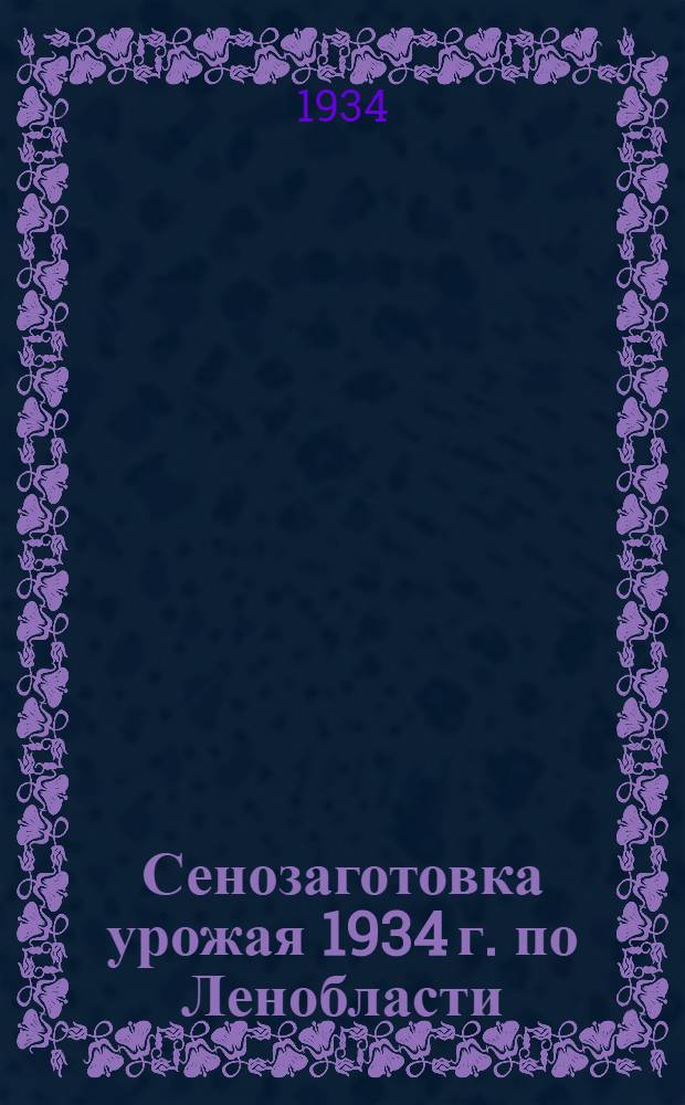 ... Сенозаготовка урожая 1934 г. по Ленобласти : Сборник офиц. распоряжений и инструкций к заготовительной кампании