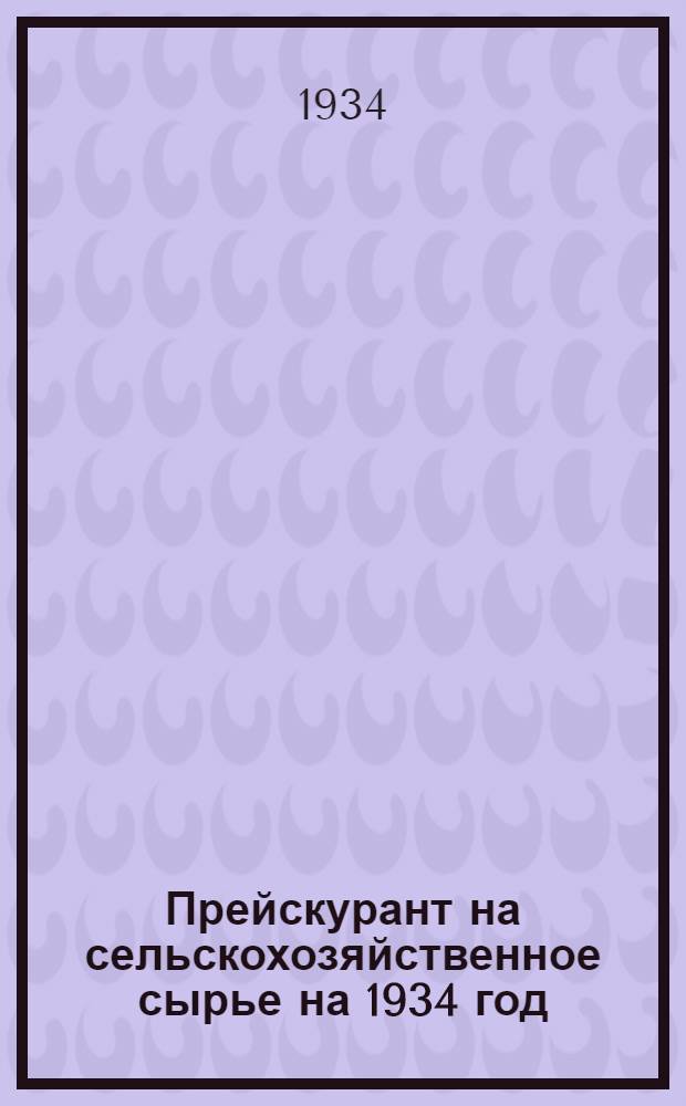 ... Прейскурант на сельскохозяйственное сырье на 1934 год